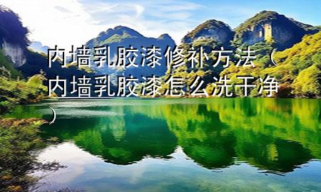 內(nèi)墻乳膠漆修補(bǔ)方法（內(nèi)墻乳膠漆怎么洗干凈）