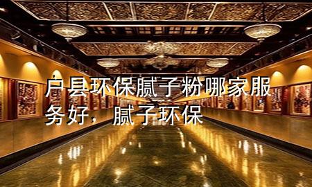 戶縣環(huán)保膩子粉哪家服務(wù)好，膩子 環(huán)保