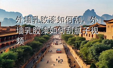 外墻乳膠漆如何刮，外墻乳膠漆如何刮膩子視頻