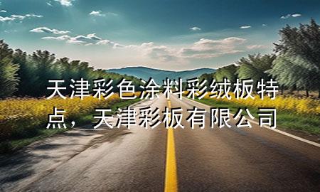 天津彩色涂料彩絨板特點，天津彩板有限公司