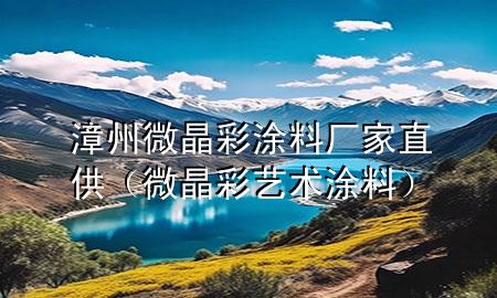 漳州微晶彩涂料廠家直供（微晶彩藝術(shù)涂料）