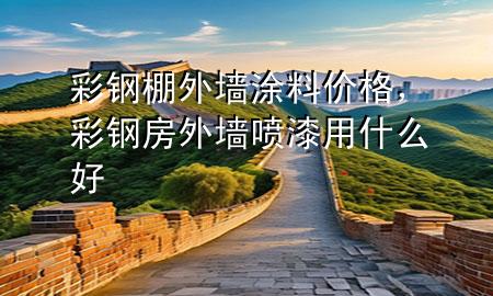 彩鋼棚外墻涂料價(jià)格，彩鋼房外墻噴漆用什么好