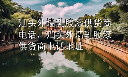 汕頭外墻乳膠漆供貨商電話，汕頭外墻乳膠漆供貨商電話地址