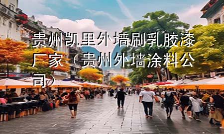 貴州凱里外墻刷乳膠漆廠家（貴州外墻涂料公司）