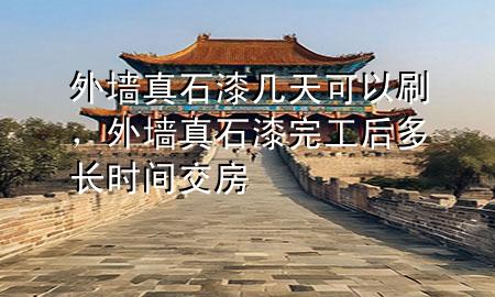 外墻真石漆幾天可以刷，外墻真石漆完工后多長(zhǎng)時(shí)間交房