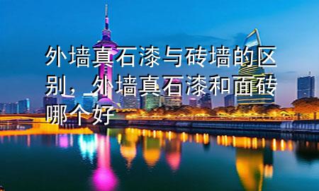 外墻真石漆與磚墻的區(qū)別，外墻真石漆和面磚哪個(gè)好