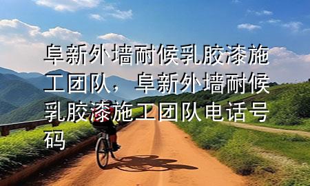阜新外墻耐候乳膠漆施工團隊，阜新外墻耐候乳膠漆施工團隊電話號碼