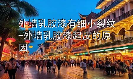 外墻乳膠漆有細(xì)小裂紋-外墻乳膠漆起皮的原因