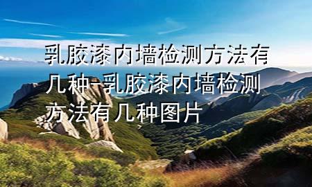 乳膠漆內(nèi)墻檢測方法有幾種-乳膠漆內(nèi)墻檢測方法有幾種圖片