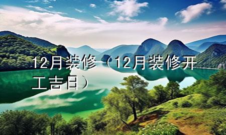 12月裝修（12月裝修開工吉日）