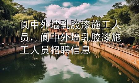 閬中外墻乳膠漆施工人員，閬中外墻乳膠漆施工人員招聘信息