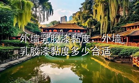 外墻乳膠漆黏度，外墻乳膠漆黏度多少合適