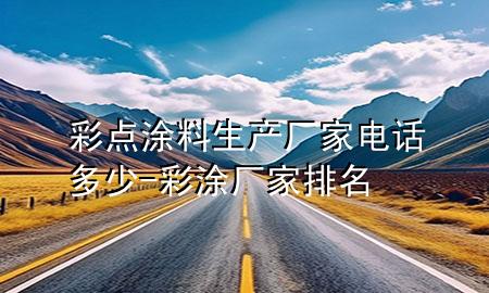 彩點(diǎn)涂料生產(chǎn)廠家電話多少-彩涂廠家排名