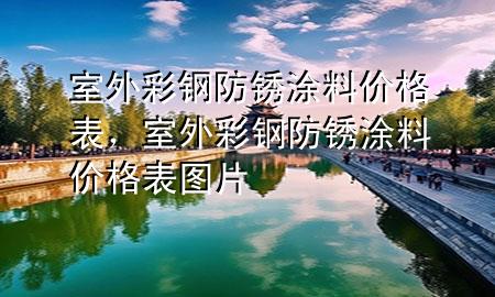 室外彩鋼防銹涂料價(jià)格表，室外彩鋼防銹涂料價(jià)格表圖片