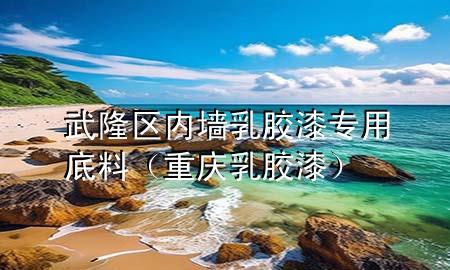 武隆區(qū)內墻乳膠漆專用底料（重慶乳膠漆）