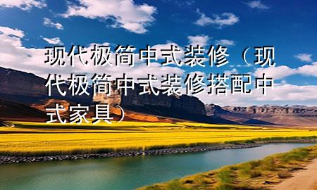 現(xiàn)代極簡(jiǎn)中式裝修（現(xiàn)代極簡(jiǎn)中式裝修搭配中式家具）