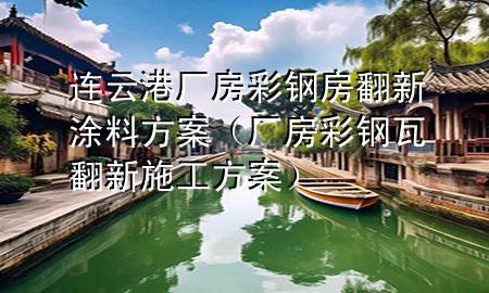 連云港廠房彩鋼房翻新涂料方案（廠房彩鋼瓦翻新施工方案）