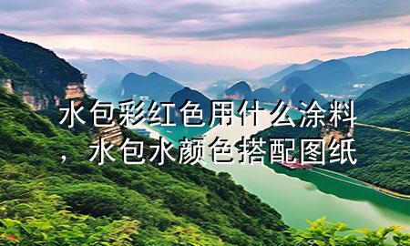 水包彩紅色用什么涂料，水包水顏色搭配圖紙