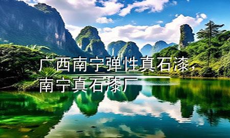 廣西南寧彈性真石漆，南寧真石漆廠