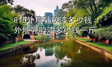 815外墻乳膠漆多少錢（外墻乳膠漆多少錢一斤）