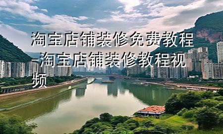 淘寶店鋪裝修免費(fèi)教程-淘寶店鋪裝修教程視頻