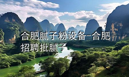 合肥膩?zhàn)臃墼O(shè)備-合肥招聘批膩?zhàn)?>
             </div>
             <!--文章無(wú)圖的情況下插入一張圖片end-->
              
      <p>本篇文章給大家談?wù)労戏誓佔(zhàn)臃墼O(shè)備，以及合肥招聘批膩?zhàn)訉?duì)應(yīng)的知識(shí)點(diǎn)，希望對(duì)各位有所幫助，不要忘了收***本站喔。
今天給各位分享合肥膩?zhàn)臃墼O(shè)備的知識(shí)，其中也會(huì)對(duì)合肥招聘批膩?zhàn)舆M(jìn)行解釋?zhuān)绻芘銮山鉀Q***現(xiàn)在面臨的問(wèn)題，別忘了關(guān)注本站，現(xiàn)在開(kāi)始吧！</p><ol type=
