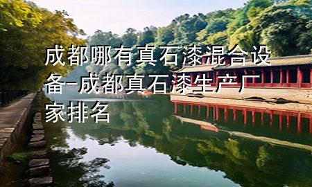 成都哪有真石漆混合設(shè)備-成都真石漆生產(chǎn)廠家排名