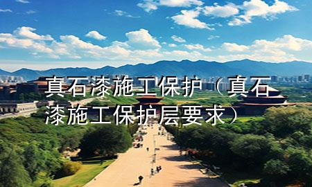 真石漆施工保護(hù)（真石漆施工保護(hù)層要求）