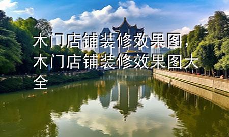 木門(mén)店鋪裝修效果圖，木門(mén)店鋪裝修效果圖大全