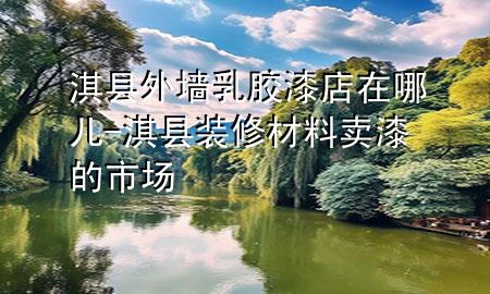 淇縣外墻乳膠漆店在哪兒-淇縣裝修材料賣漆的市場