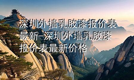 深圳外墻乳膠漆報(bào)價(jià)表最新-深圳外墻乳膠漆報(bào)價(jià)表最新價(jià)格