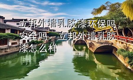 立邦外墻乳膠漆環(huán)保嗎安全嗎，立邦外墻乳膠漆怎么樣