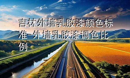 吉林外墻乳膠漆顏色標準-外墻乳膠漆調(diào)色比例