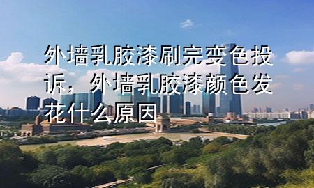 外墻乳膠漆刷完變色投訴，外墻乳膠漆顏色發(fā)花什么原因