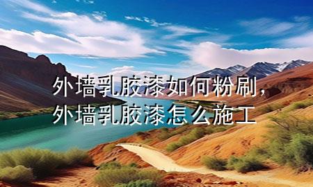 外墻乳膠漆如何粉刷，外墻乳膠漆怎么施工