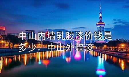 中山內(nèi)墻乳膠漆價錢是多少，中山外墻漆