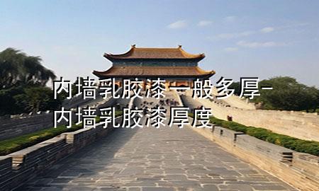 內(nèi)墻乳膠漆一般多厚-內(nèi)墻乳膠漆厚度