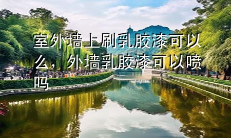 室外墻上刷乳膠漆可以么，外墻乳膠漆可以噴嗎