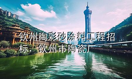 欽州陶彩砂涂料工程招標(biāo)，欽州市陶瓷廠