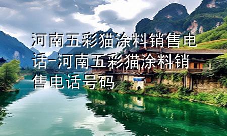 河南五彩貓涂料銷售電話-河南五彩貓涂料銷售電話號碼