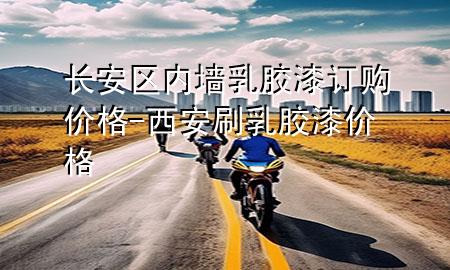 長安區(qū)內墻乳膠漆訂購價格-西安刷乳膠漆價格