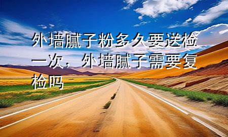 外墻膩?zhàn)臃鄱嗑靡蜋z一次，外墻膩?zhàn)有枰獜?fù)檢嗎