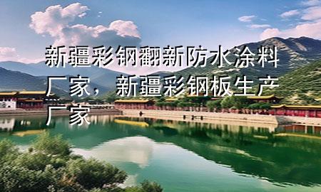 新疆彩鋼翻新防水涂料廠家，新疆彩鋼板生產(chǎn)廠家