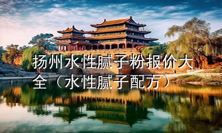 揚州水性膩子粉報價大全（水性膩子配方）