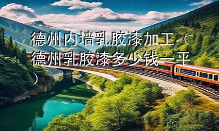 德州內(nèi)墻乳膠漆加工（德州乳膠漆多少錢一平）