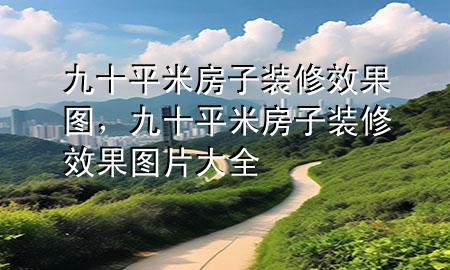 九十平米房子裝修效果圖，九十平米房子裝修效果圖片大全
