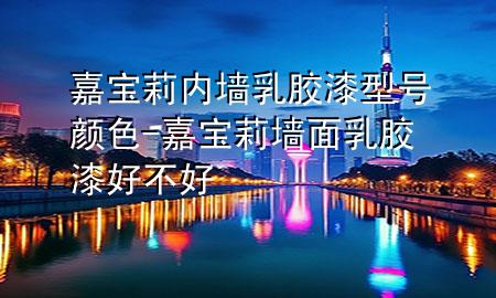 嘉寶莉內(nèi)墻乳膠漆型號(hào)顏色-嘉寶莉墻面乳膠漆好不好