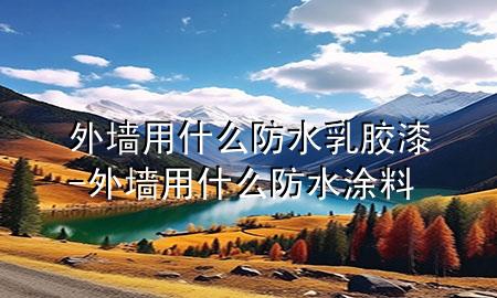 外墻用什么防水乳膠漆-外墻用什么防水涂料