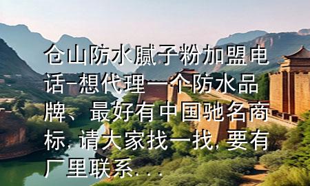 倉(cāng)山防水膩?zhàn)臃奂用穗娫?想代理一個(gè)防水品牌、最好有中國(guó)馳名商標(biāo),請(qǐng)大家找一找,要有廠里聯(lián)系...