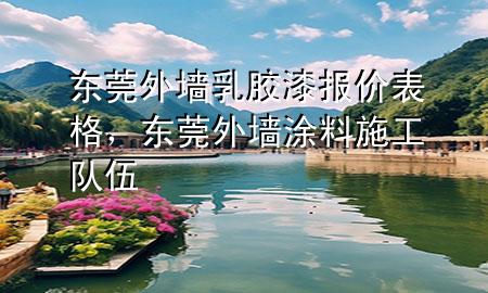 東莞外墻乳膠漆報價表格，東莞外墻涂料施工隊伍